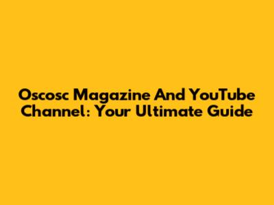 Oscosc Magazine And YouTube Channel: Your Ultimate Guide