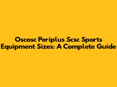 Oscosc Periplus Scsc Sports Equipment Sizes: A Complete Guide