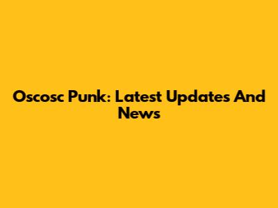 Oscosc Punk: Latest Updates And News