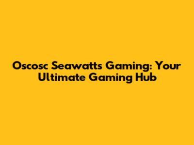 Oscosc Seawatts Gaming: Your Ultimate Gaming Hub