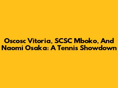 Oscosc Vitoria, SCSC Mboko, And Naomi Osaka: A Tennis Showdown