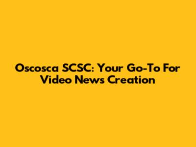 Oscosca SCSC: Your Go-To For Video News Creation