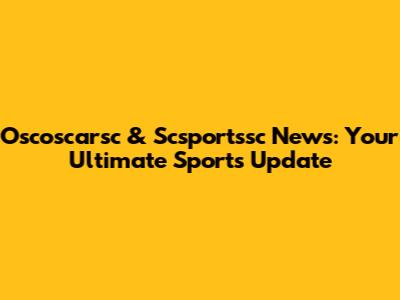 Oscoscarsc & Scsportssc News: Your Ultimate Sports Update