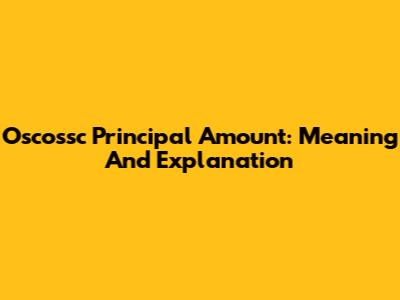 Oscossc Principal Amount: Meaning And Explanation