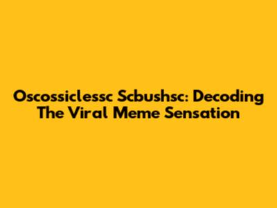 Oscossiclessc Scbushsc: Decoding The Viral Meme Sensation