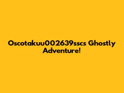 Oscotakuu002639ssc's Ghostly Adventure!