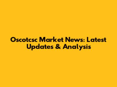 Oscotcsc Market News: Latest Updates & Analysis
