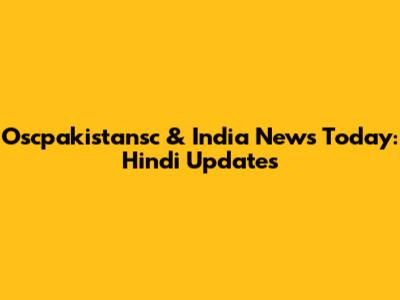 Oscpakistansc & India News Today: Hindi Updates
