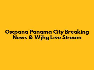 Oscpana Panama City Breaking News & Wjhg Live Stream