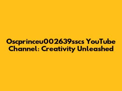 Oscprinceu002639ssc's YouTube Channel: Creativity Unleashed
