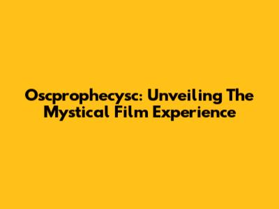 Oscprophecysc: Unveiling The Mystical Film Experience