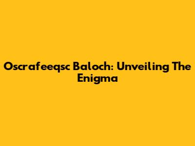 Oscrafeeqsc Baloch: Unveiling The Enigma