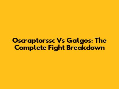 Oscraptorssc Vs Galgos: The Complete Fight Breakdown