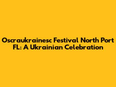 Oscraukrainesc Festival North Port FL: A Ukrainian Celebration