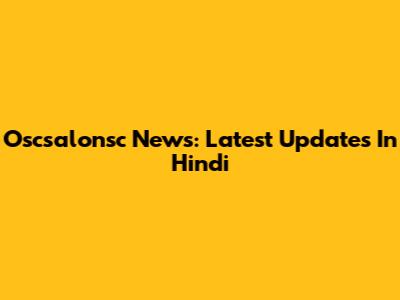 Oscsalonsc News: Latest Updates In Hindi