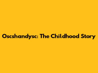 Oscshandysc: The Childhood Story