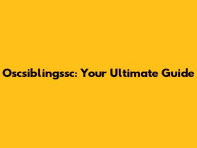 Oscsiblingssc: Your Ultimate Guide