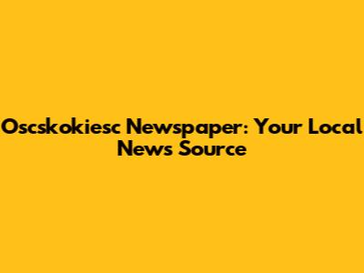 Oscskokiesc Newspaper: Your Local News Source