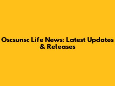 Oscsunsc Life News: Latest Updates & Releases