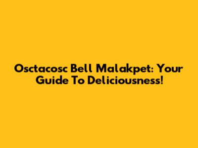 Osctacosc Bell Malakpet: Your Guide To Deliciousness!
