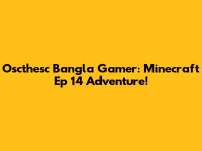 Oscthesc Bangla Gamer: Minecraft Ep 14 Adventure!