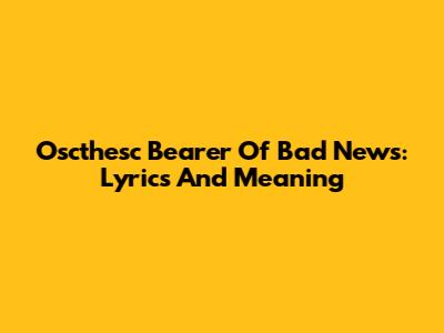 Oscthesc Bearer Of Bad News: Lyrics And Meaning