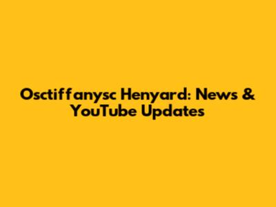 Osctiffanysc Henyard: News & YouTube Updates