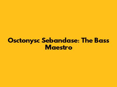Osctonysc Sebandase: The Bass Maestro