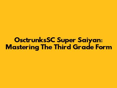 OsctrunksSC Super Saiyan: Mastering The Third Grade Form