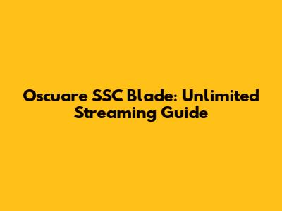 Oscuare SSC Blade: Unlimited Streaming Guide