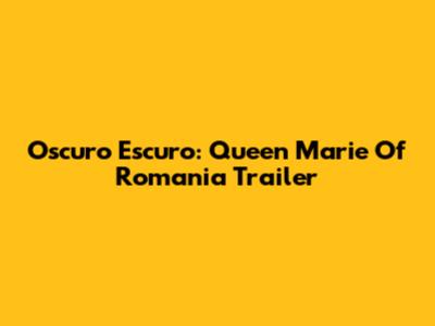 Oscuro Escuro: Queen Marie Of Romania Trailer