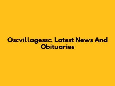 Oscvillagessc: Latest News And Obituaries