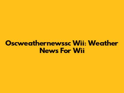 Oscweathernewssc Wii: Weather News For Wii