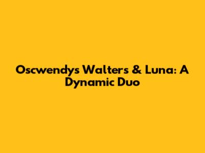 Oscwendys Walters & Luna: A Dynamic Duo