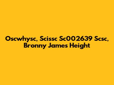 Oscwhysc, Scissc Sc002639 Scsc, Bronny James Height