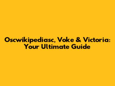 Oscwikipediasc, Voke & Victoria: Your Ultimate Guide