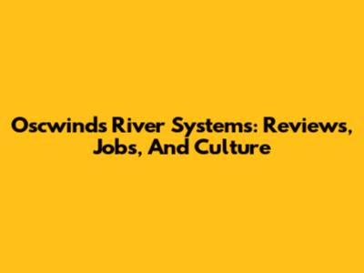 Oscwinds River Systems: Reviews, Jobs, And Culture