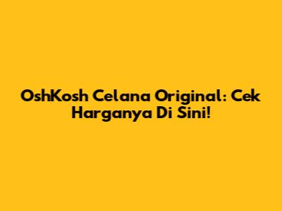 OshKosh Celana Original: Cek Harganya Di Sini!