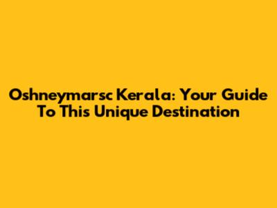 Oshneymarsc Kerala: Your Guide To This Unique Destination