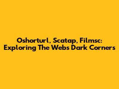 Oshorturl, Scatap, Filmsc: Exploring The Web's Dark Corners