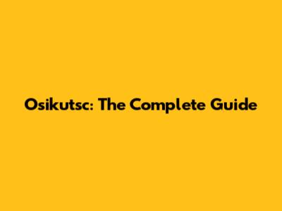 Osikutsc: The Complete Guide