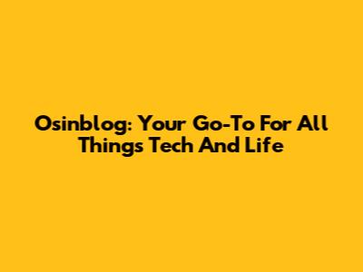 Osinblog: Your Go-To For All Things Tech And Life