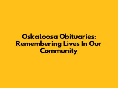 Oskaloosa Obituaries: Remembering Lives In Our Community