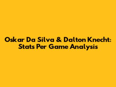 Oskar Da Silva & Dalton Knecht: Stats Per Game Analysis