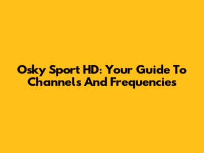 Osky Sport HD: Your Guide To Channels And Frequencies