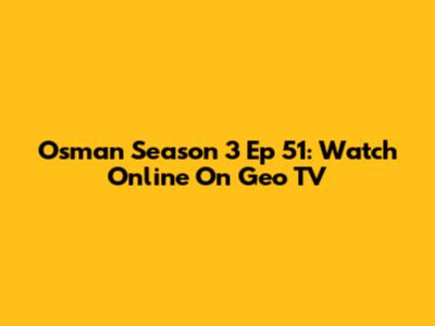 Osman Season 3 Ep 51: Watch Online On Geo TV