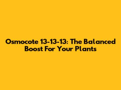 Osmocote 13-13-13: The Balanced Boost For Your Plants