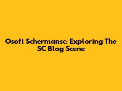 Osofi Schermansc: Exploring The SC Blog Scene
