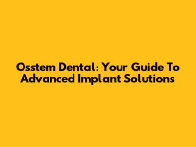 Osstem Dental: Your Guide To Advanced Implant Solutions