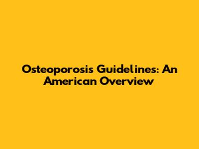Osteoporosis Guidelines: An American Overview